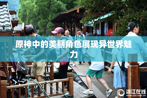 原神中的美丽角色展现异世界魅力