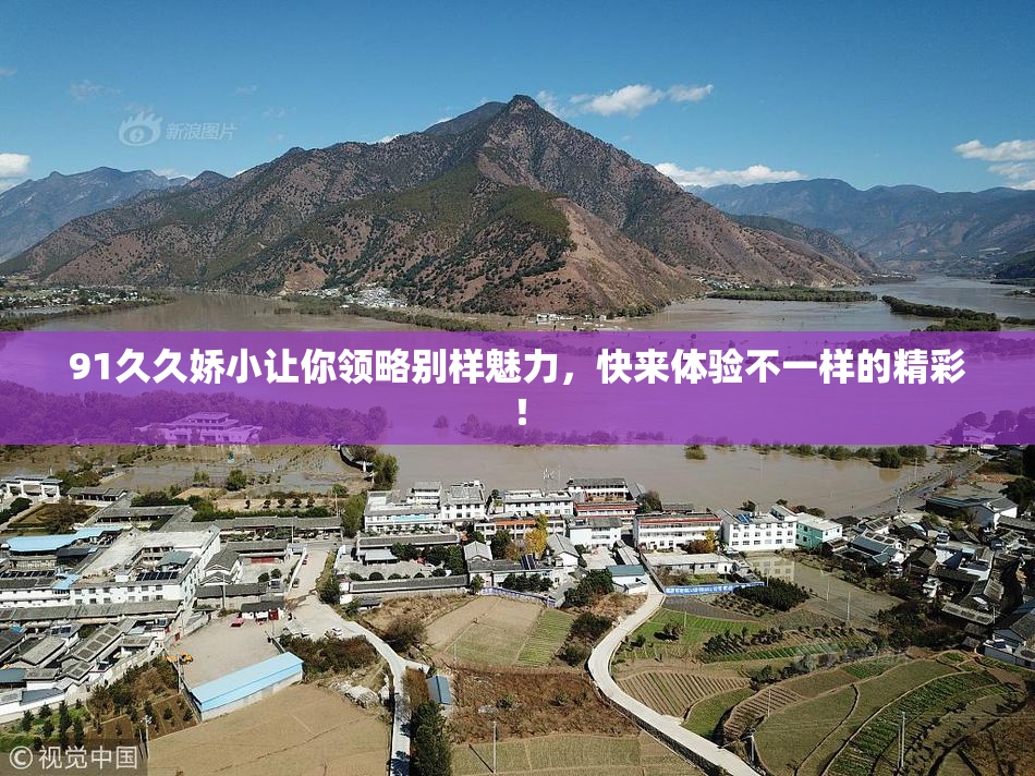 91久久娇小让你领略别样魅力，快来体验不一样的精彩！