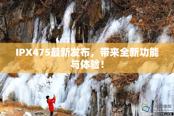 IPX475最新发布，带来全新功能与体验！