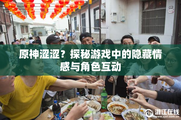 原神涩涩？探秘游戏中的隐藏情感与角色互动