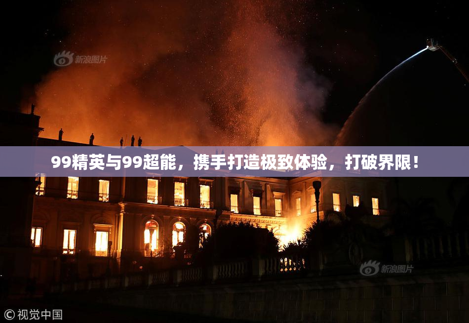 99精英与99超能，携手打造极致体验，打破界限！