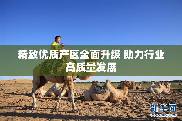 精致优质产区全面升级 助力行业高质量发展