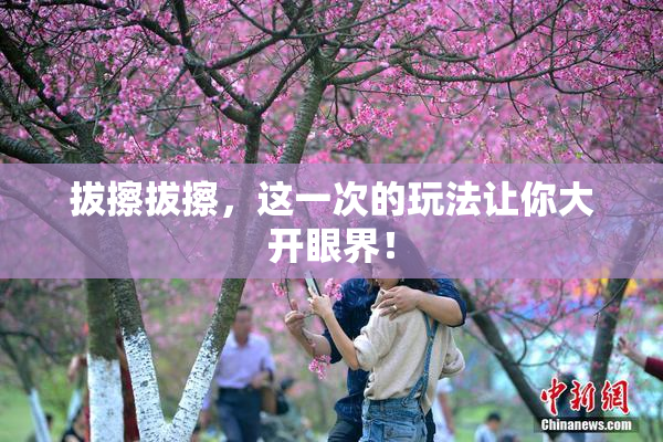 拔擦拔擦，这一次的玩法让你大开眼界！