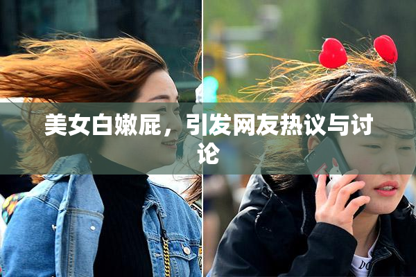 美女白嫩屁，引发网友热议与讨论