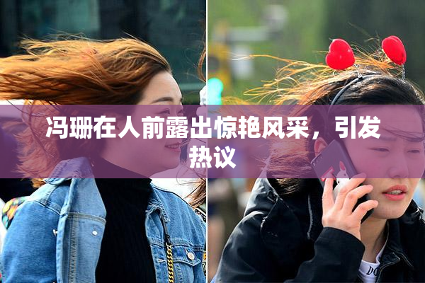 冯珊在人前露出惊艳风采，引发热议