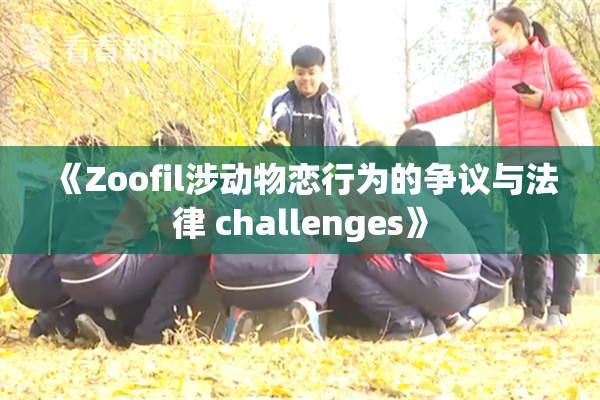 《Zoofil涉动物恋行为的争议与法律 challenges》
