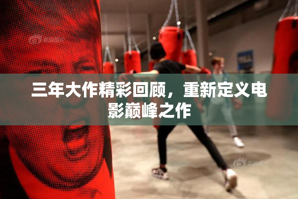 三年大作精彩回顾，重新定义电影巅峰之作
