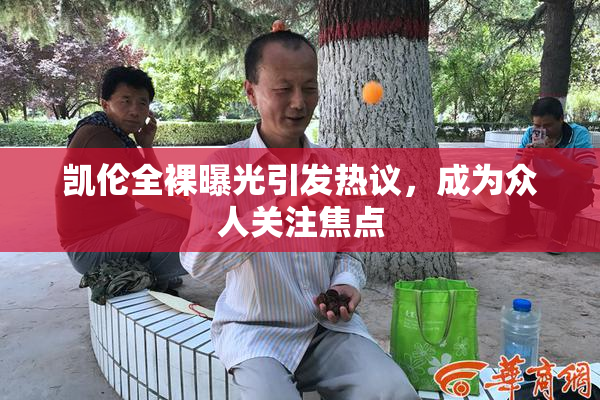 凯伦全裸曝光引发热议，成为众人关注焦点