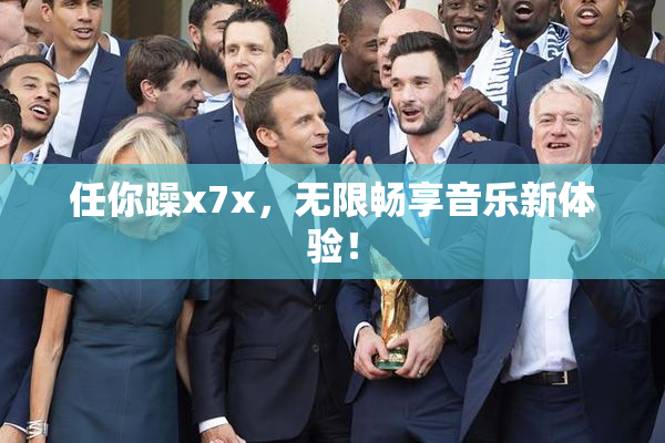 任你躁x7x，无限畅享音乐新体验！