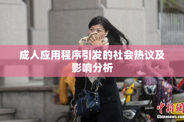 成人应用程序引发的社会热议及影响分析