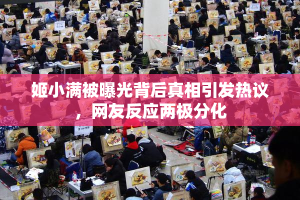 姬小满被曝光背后真相引发热议，网友反应两极分化