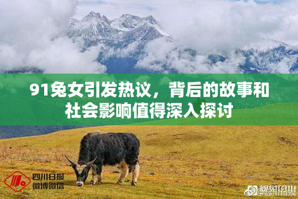 91兔女引发热议，背后的故事和社会影响值得深入探讨
