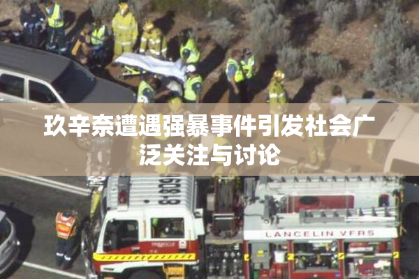 玖辛奈遭遇强暴事件引发社会广泛关注与讨论
