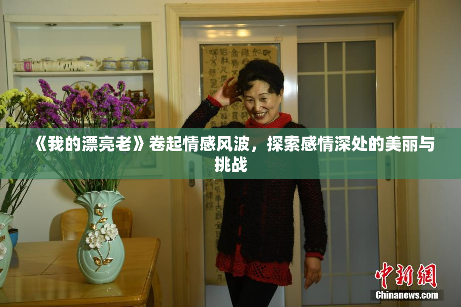 《我的漂亮老》卷起情感风波，探索感情深处的美丽与挑战