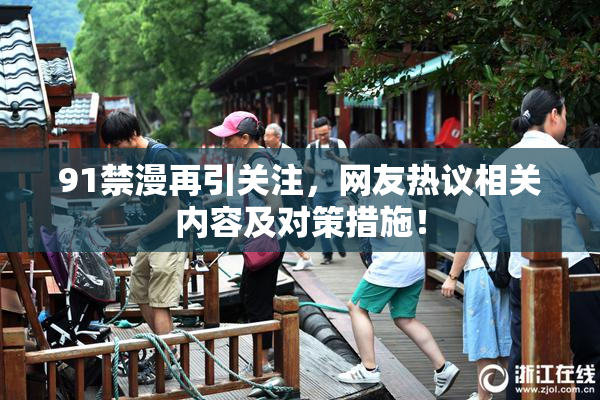91禁漫再引关注，网友热议相关内容及对策措施！