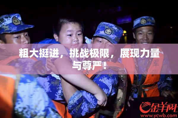 粗大挺进，挑战极限，展现力量与尊严！