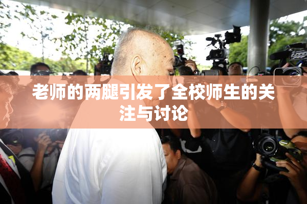 老师的两腿引发了全校师生的关注与讨论