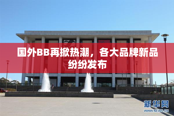 国外BB再掀热潮，各大品牌新品纷纷发布