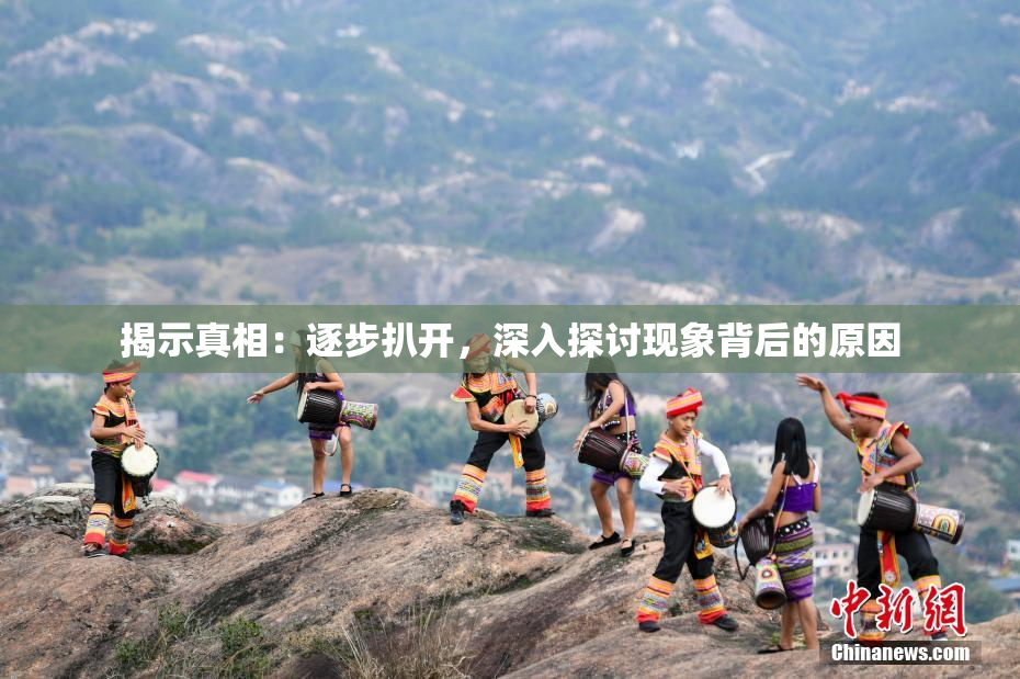 揭示真相：逐步扒开，深入探讨现象背后的原因