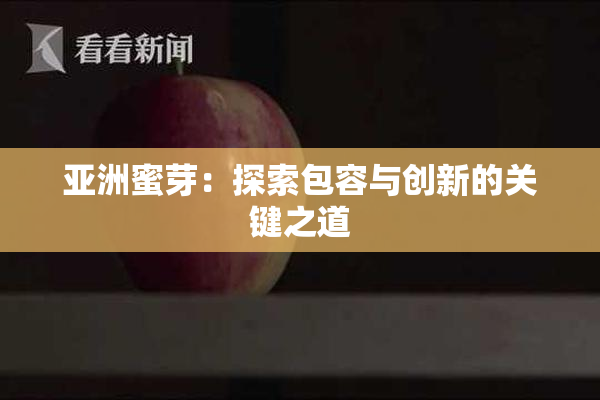 亚洲蜜芽：探索包容与创新的关键之道