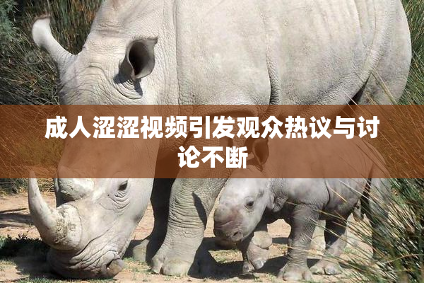 成人涩涩视频引发观众热议与讨论不断