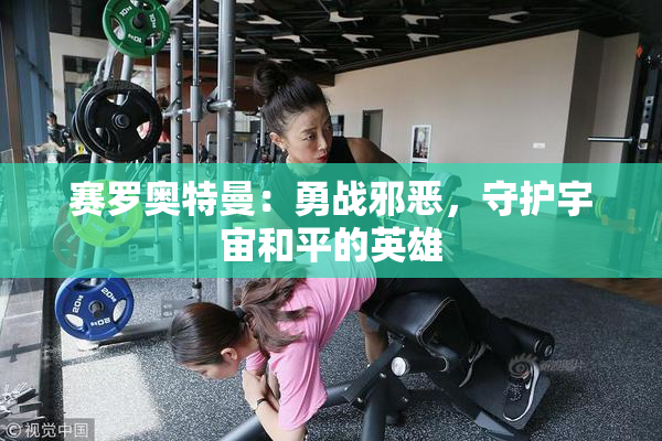 赛罗奥特曼：勇战邪恶，守护宇宙和平的英雄