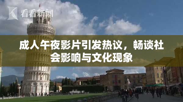 成人午夜影片引发热议，畅谈社会影响与文化现象