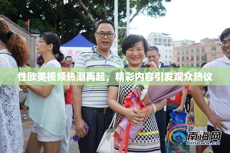 性欧美视频热潮再起，精彩内容引发观众热议