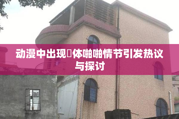 动漫中出现祼体啪啪情节引发热议与探讨