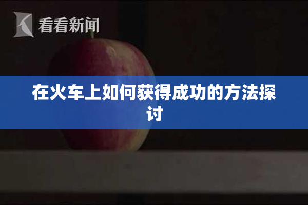 在火车上如何获得成功的方法探讨