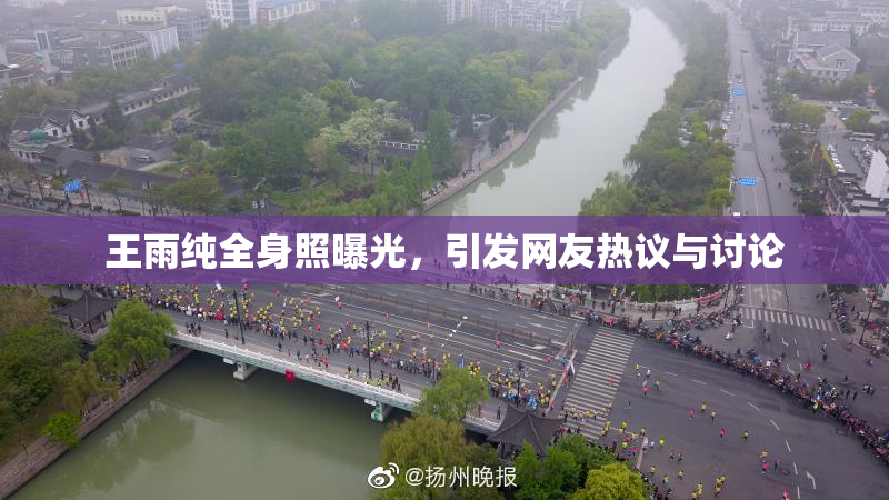 王雨纯全身照曝光，引发网友热议与讨论