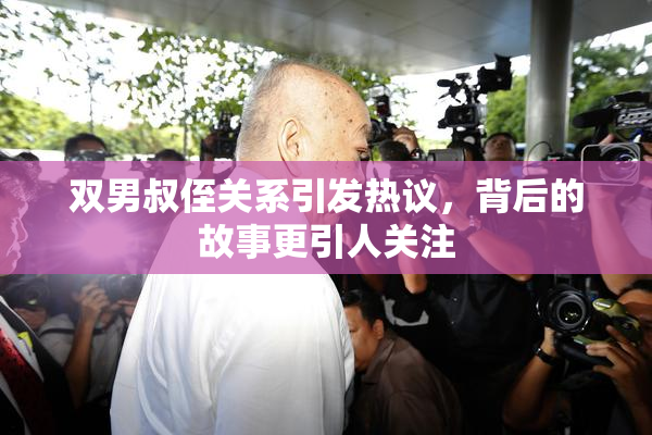 双男叔侄关系引发热议，背后的故事更引人关注