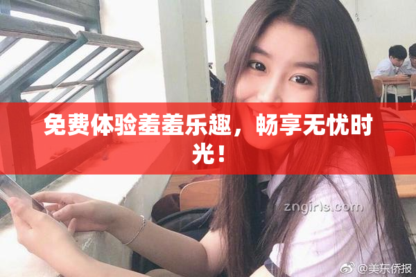 免费体验羞羞乐趣，畅享无忧时光！