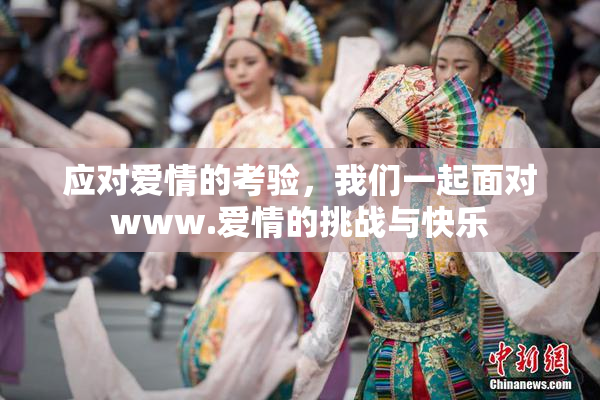 应对爱情的考验，我们一起面对www.爱情的挑战与快乐