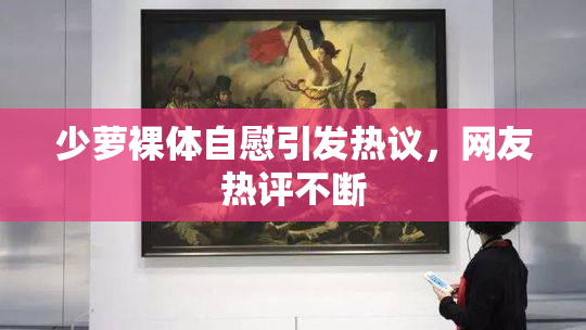 少萝裸体自慰引发热议，网友热评不断