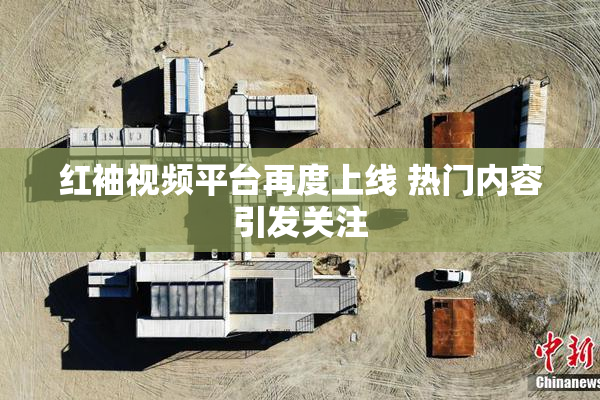 红袖视频平台再度上线 热门内容引发关注