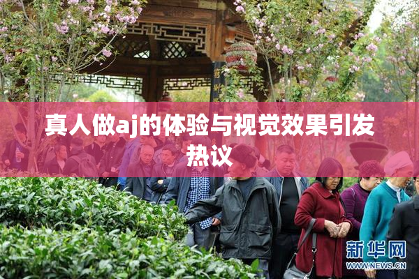 真人做aj的体验与视觉效果引发热议