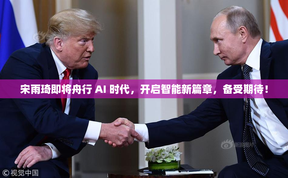 宋雨琦即将舟行 AI 时代，开启智能新篇章，备受期待！