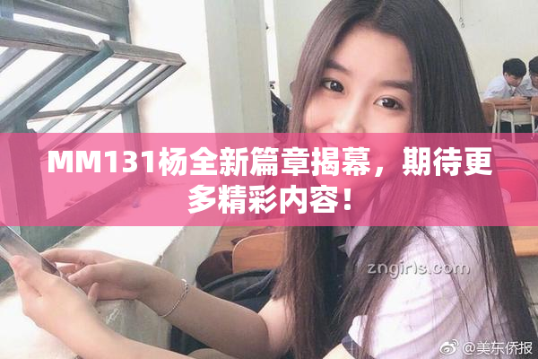 MM131杨全新篇章揭幕，期待更多精彩内容！