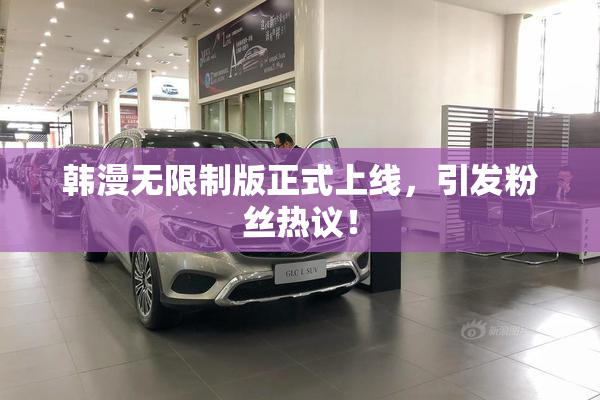 韩漫无限制版正式上线，引发粉丝热议！