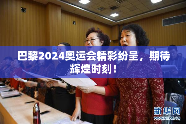 巴黎2024奥运会精彩纷呈，期待辉煌时刻！
