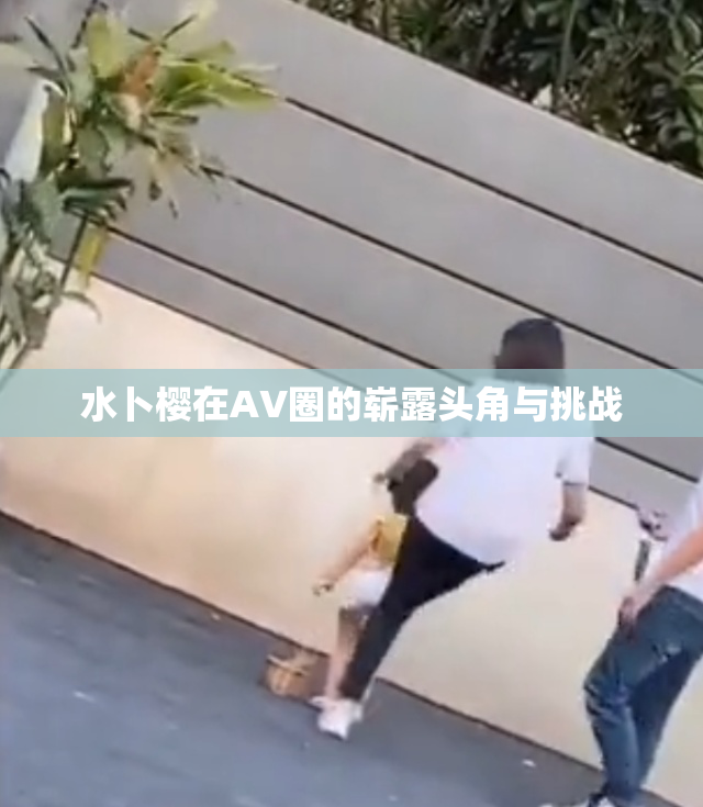 水卜樱在AV圈的崭露头角与挑战