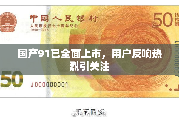 国产91已全面上市，用户反响热烈引关注