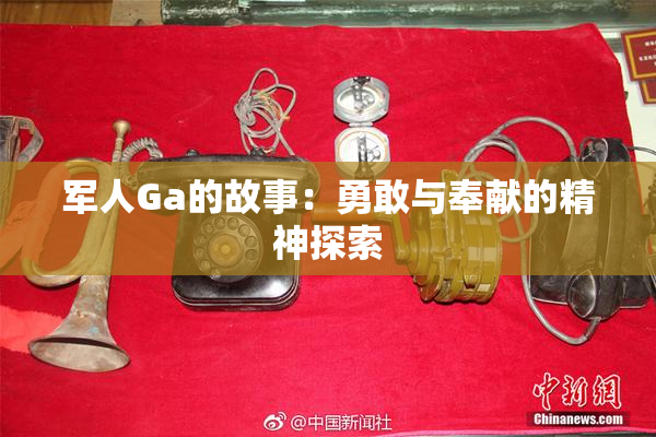 军人Ga的故事：勇敢与奉献的精神探索