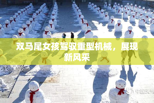 双马尾女孩驾驭重型机械，展现新风采