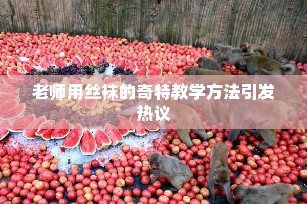 老师用丝袜的奇特教学方法引发热议
