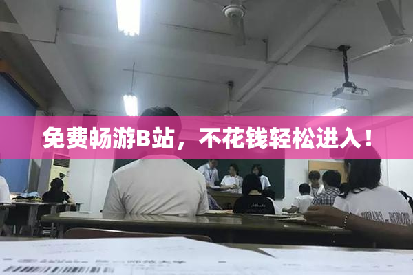 免费畅游B站，不花钱轻松进入！