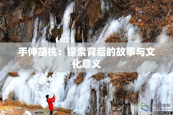 手伸胡桃：探索背后的故事与文化意义