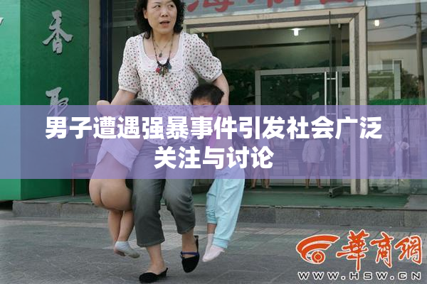 男子遭遇强暴事件引发社会广泛关注与讨论