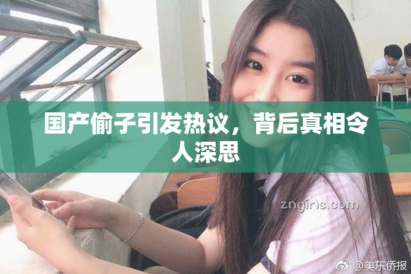 国产偷子引发热议，背后真相令人深思